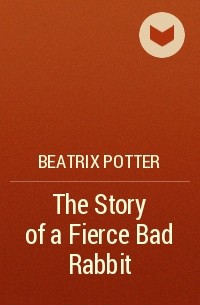 Beatrix Potter - The Story of a Fierce Bad Rabbit