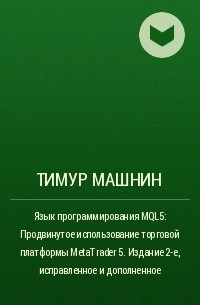Тимур Машнин - Язык программирования MQL5: Продвинутое использование торговой платформы MetaTrader 5. Издание 2-е, исправленное и дополненное