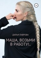 Дарья Николаевна Лаврова - Маша, возьми в работу!..