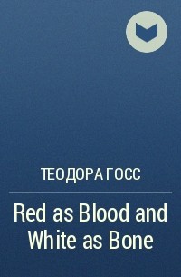 Теодора Госс - Red as Blood and White as Bone