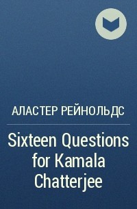 Аластер Рейнольдс - Sixteen Questions for Kamala Chatterjee