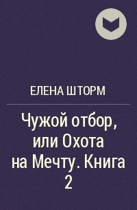 Читаю шторм. Чужой отбор или охота на мечту. Елена шторм книги. Шторм чужой отбор.