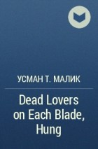 Усман Т. Малик - Dead Lovers on Each Blade, Hung