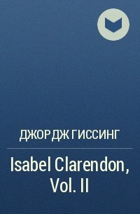 Джордж Гиссинг - Isabel Clarendon, Vol. II 