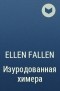 Ellen Fallen - Изуродованная химера