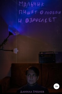Данила Гребнев - Мальчик пишет о любви и взрослеет