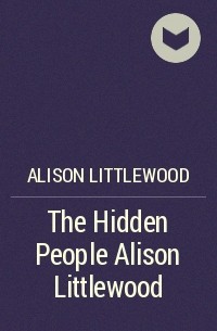 Элисон Литтлвуд - The Hidden People Alison Littlewood