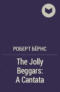 Роберт Бёрнс - The Jolly Beggars: A Cantata
