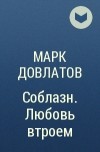 Марк Довлатов - Соблазн. Любовь втроем