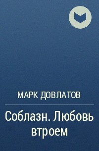Марк Довлатов - Соблазн. Любовь втроем