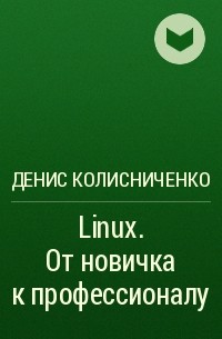 Денис Колисниченко - Linux. От новичка к профессионалу