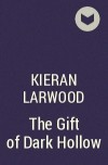 Киран Ларвуд - The Gift of Dark Hollow