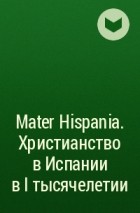  - Mater Hispania. Христианство в Испании в I тысячелетии