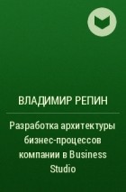 Владимир Репин - Разработка архитектуры бизнес-процессов компании в Business Studio