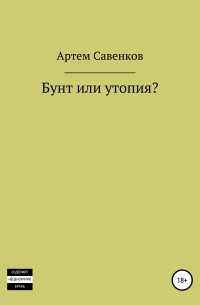 Артем Вячеславович Савенков - Бунт или утопия?