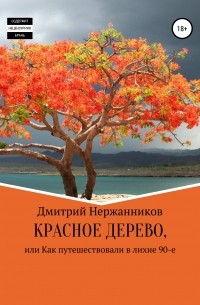 Дмитрий Нержанников - Красное дерево, или как путешествовали в лихие 90-е