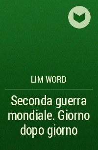 Lim Word - Seconda guerra mondiale. Giorno dopo giorno