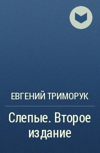 Евгений Триморук - Слепые. Второе издание