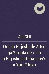 Ajiichi - Ore ga Fujoshi de Aitsu ga Yuriota de / I'm a Fujoshi and that guy's a Yuri-Otaku