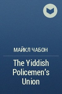 Майкл Шейбон - The Yiddish Policemen's Union
