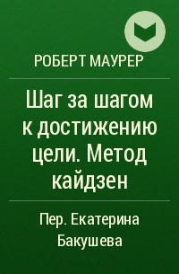 Роберт Маурер - Шаг за шагом к достижению цели. Метод кайдзен