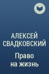 Алексей Свадковский - Право на жизнь