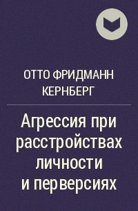 Слово перверсия. Агрессия Отто Кернберг. Отто ф. Кернберг - агрессия при расстройствах личности и перверсиях. Отто Кернберг агрессия при расстройствах. Книги Отто Кернберга.