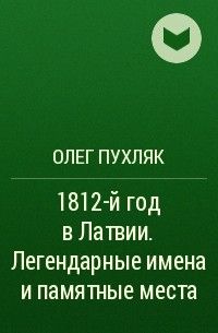 Олег Пухляк - 1812-й год в Латвии. Легендарные имена и памятные места