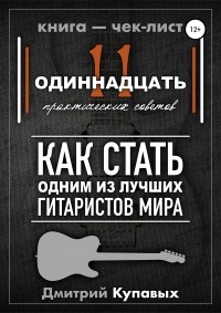 Дмитрий Александрович Купавых - 11 практических советов. Как стать одним из лучших гитаристов мира
