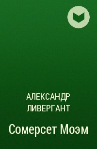 Александр Ливергант - Сомерсет Моэм