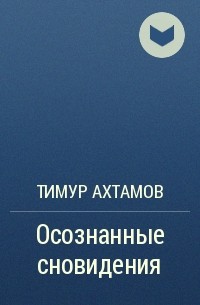 Тимур Ахтамов - Осознанные сновидения