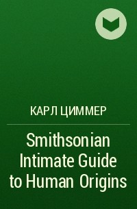 Карл Циммер - Smithsonian Intimate Guide to Human Origins
