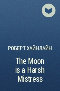Роберт Хайнлайн - The Moon is a Harsh Mistress