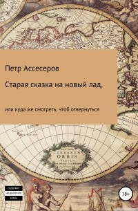 Петр Григорьевич Ассесеров - Старая сказка на новый лад, или Куда же смотреть, чтоб отвернуться