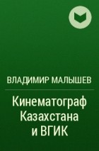 Владимир Малышев - Кинематограф Казахстана и ВГИК