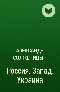 Александр Солженицын - Россия. Запад. Украина