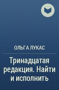 Ольга Лукас - Тринадцатая редакция. Найти и исполнить