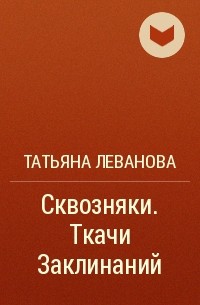 Татьяна Леванова - Сквозняки. Ткачи Заклинаний