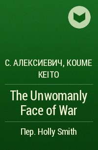 Светлана Алексиевич - The Unwomanly Face of War