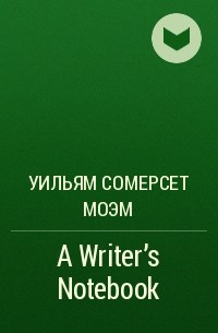 Сомерсет Моэм - A Writer's Notebook