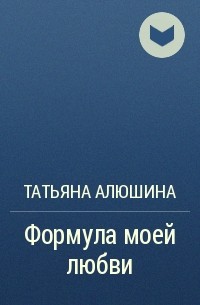 Татьяна Алюшина - Формула моей любви