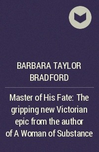 Барбара Тейлор Брэдфорд - Master of His Fate: The gripping new Victorian epic from the author of A Woman of Substance