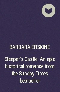 Барбара Эрскин - Sleeper’s Castle: An epic historical romance from the Sunday Times bestseller