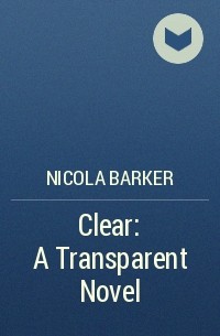 Nicola Barker - Clear: A Transparent Novel