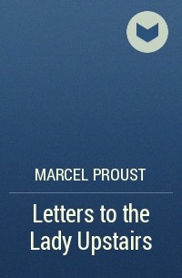 Marcel Proust - Letters to the Lady Upstairs
