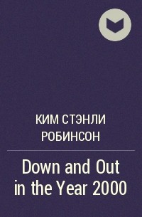 Ким Стэнли Робинсон - Down and Out in the Year 2000