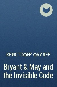 Кристофер Фаулер - Bryant & May and the Invisible Code