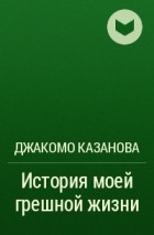 Джакомо Казанова - История моей грешной жизни
