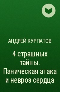 Андрей Курпатов - 4 страшных тайны. Паническая атака и невроз сердца