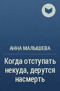 Анна Малышева - Когда отступать некуда, дерутся насмерть